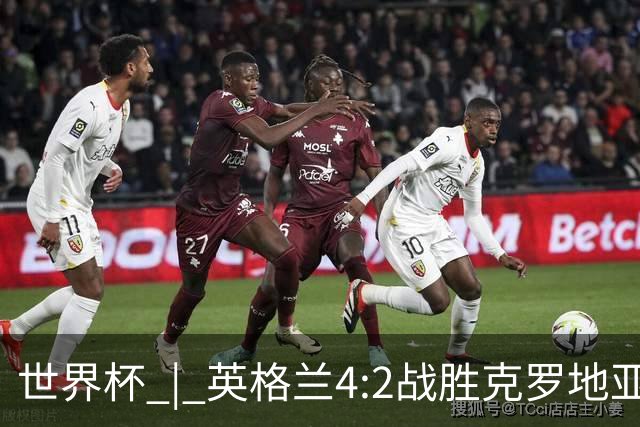 世界杯 | 英格兰4:2战胜克罗地亚 凯恩平队史世界杯进球纪录