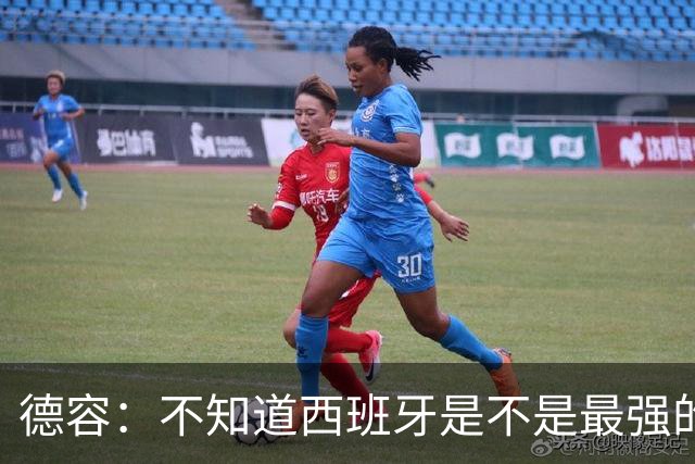德容：不知道西班牙是不是最强的，目前阿根廷是卫冕冠军
