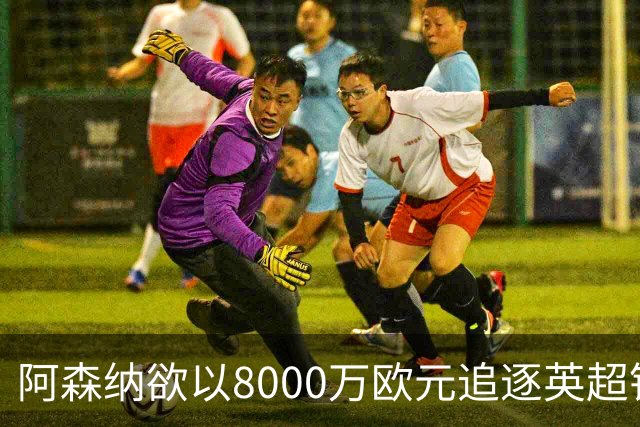 阿森纳欲以8000万欧元追逐英超银靴，西甲明星或将加盟