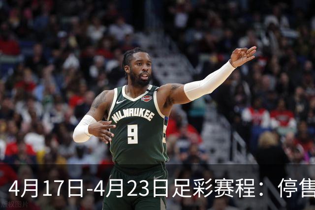 4月17日-4月23日足彩赛程：停售5期 多项杯赛入选